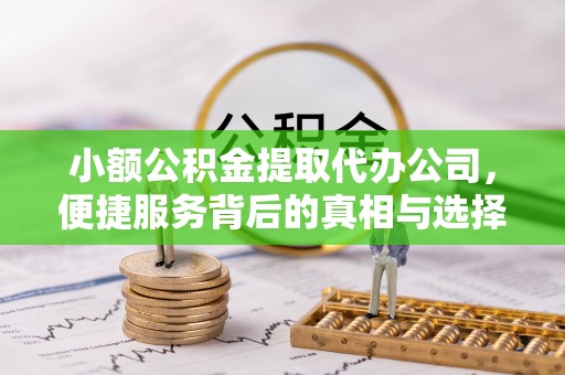 东凤小额公积金提取代办公司，便捷服务背后的真相与选择