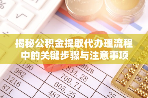 东凤揭秘公积金提取代办理流程中的关键步骤与注意事项