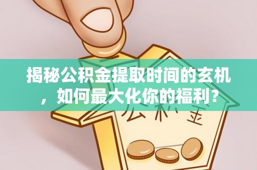东凤揭秘公积金提取时间的玄机，如何最大化你的福利？