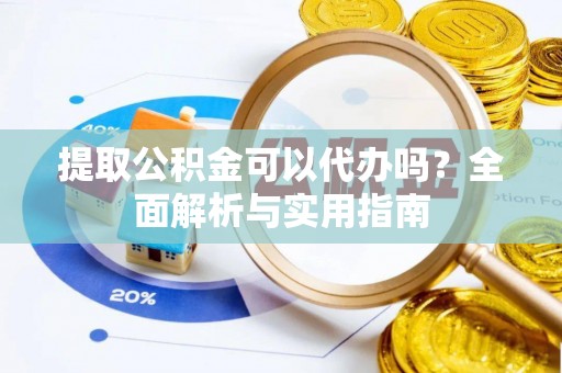 东凤提取公积金可以代办吗？全面解析与实用指南