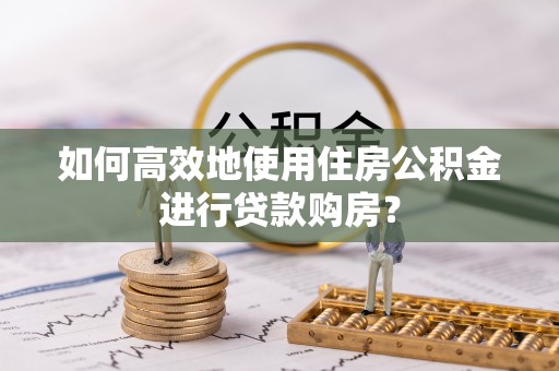 东凤如何高效地使用住房公积金进行贷款购房？